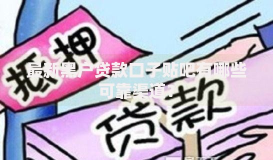 最新黑户贷款口子贴吧有哪些可靠渠道？