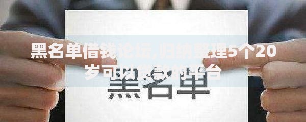 黑名单借钱论坛,归纳整理5个20岁可以贷款的平台