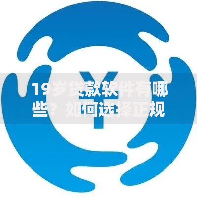 19岁贷款软件有哪些？如何选择正规平台