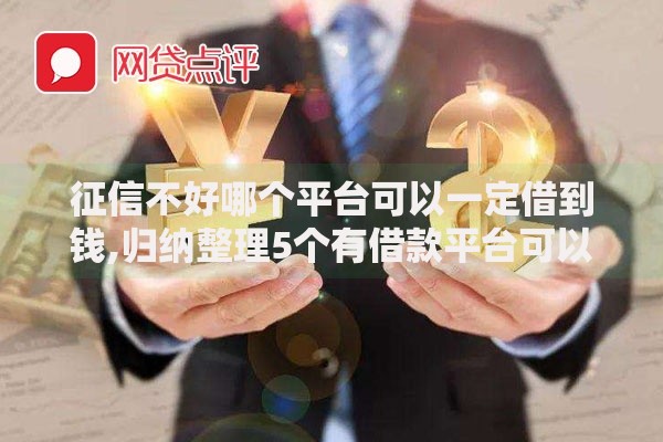 征信不好哪个平台可以一定借到钱,归纳整理5个有借款平台可以贷款 征信不好哪个平台可以一定借到钱,归纳整理5个有借款平台可以贷款