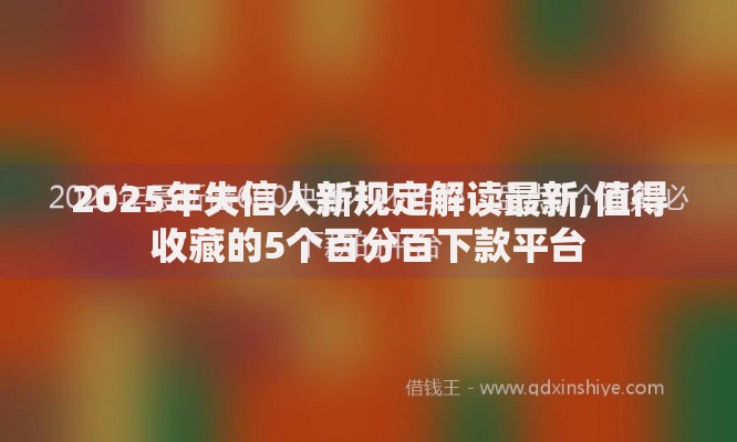 2025年失信人新规定解读最新,值得收藏的5个百分百下款平台