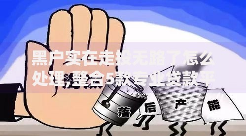 黑户实在走投无路了怎么处理,整合5款专业贷款平台