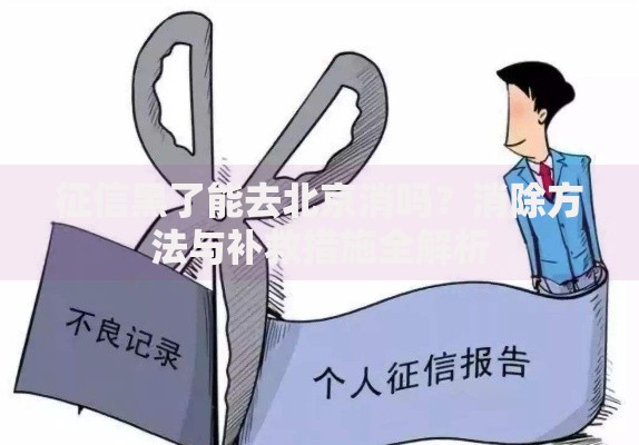 征信黑了能去北京消吗？消除方法与补救措施全解析