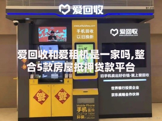 爱回收和爱租机是一家吗,整合5款房屋抵押贷款平台