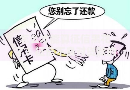 怎么才能算征信黑花了？征信不良对贷款的影响解析