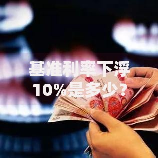 基准利率下浮10%是多少？算算你的贷款能省多少钱