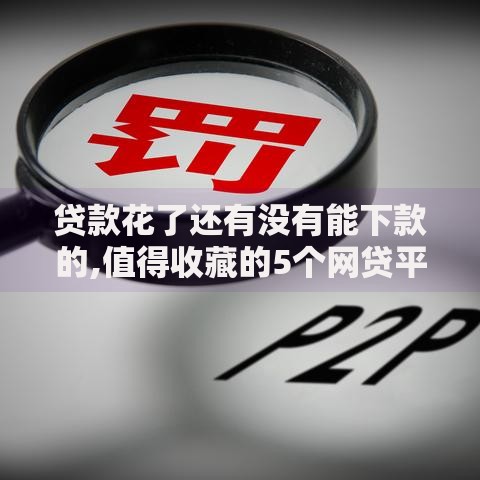 贷款花了还有没有能下款的,值得收藏的5个网贷平台不看征信最好下款