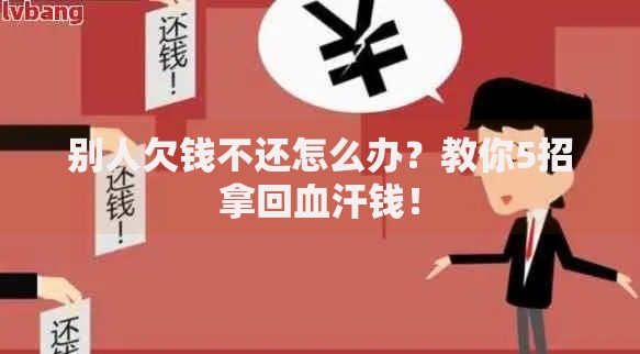 别人欠钱不还怎么办？教你5招拿回血汗钱！