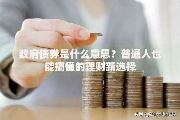 政府债券是什么意思?普通人也能搞懂的理财新选择 政府债券是什么意思?普通人也能搞懂的理财新选择
