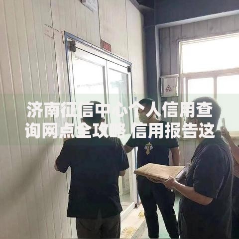 济南征信中心个人信用查询网点全攻略 信用报告这样查最方便 济南征信中心个人信用查询网点全攻略 信用报告这样查最方便