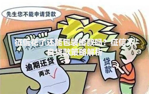 征信花了还能包装借款吗？征信不良贷款策略解析