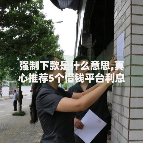 强制下款是什么意思,真心推荐5个借钱平台利息最低