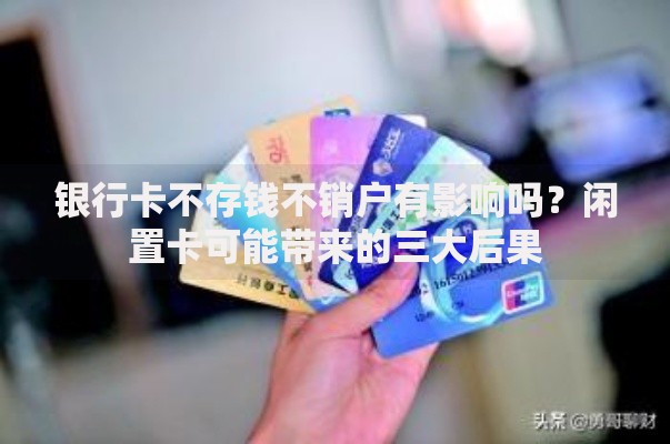 银行卡不存钱不销户有影响吗？闲置卡可能带来的三大后果