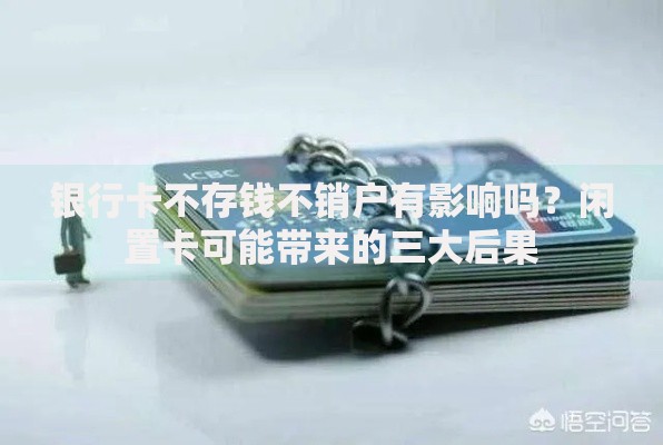 银行卡不存钱不销户有影响吗？闲置卡可能带来的三大后果