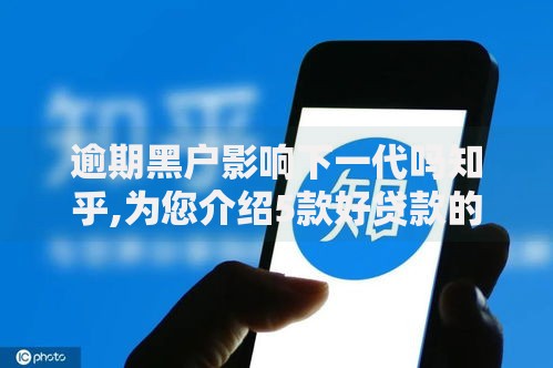 逾期黑户影响下一代吗知乎,为您介绍5款好贷款的平台