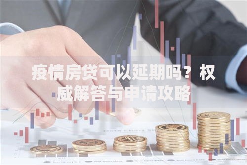疫情房贷可以延期吗？权威解答与申请攻略