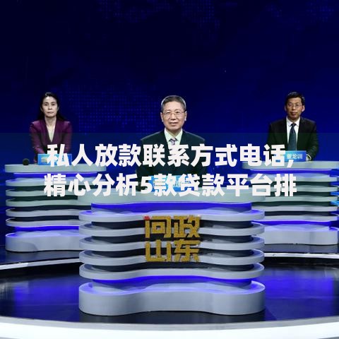 私人放款联系方式电话,精心分析5款贷款平台排行 私人放款联系方式电话,精心分析5款贷款平台排行