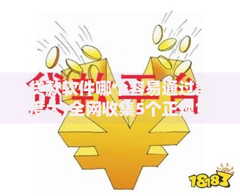 贷款软件哪个容易通过额度大,全网收集5个正规贷款公司平台