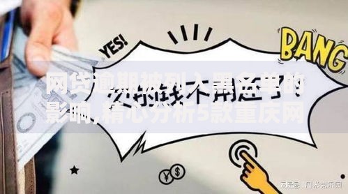 网贷逾期被列入黑名单的影响,精心分析5款重庆网贷平台 网贷逾期被列入黑名单的影响,精心分析5款重庆网贷平台