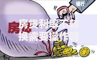 房贷利率不转换需要操作吗？这些隐藏影响可能让你后悔