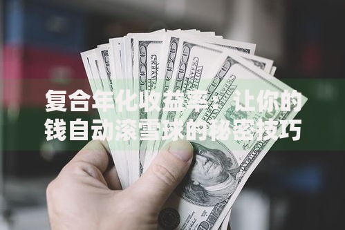 复合年化收益率:让你的钱自动滚雪球的秘密技巧 复合年化收益率:让你的钱自动滚雪球的秘密技巧