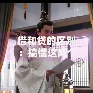 借和贷的区别:搞懂这两个字让你管钱更聪明 借和贷的区别:搞懂这两个字让你管钱更聪明