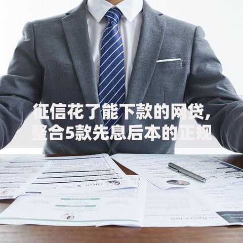 征信花了能下款的网贷,整合5款先息后本的正规贷款平台
