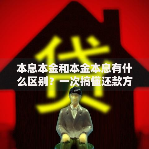 本息本金和本金本息有什么区别？一次搞懂还款方式的秘密