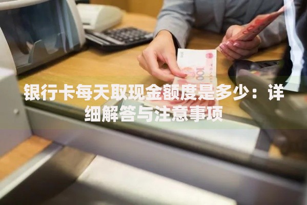 银行卡每天取现金额度是多少：详细解答与注意事项