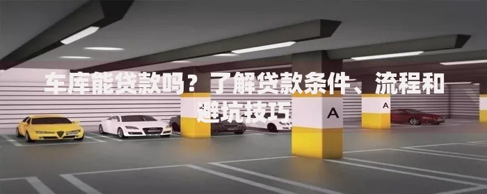 车库能贷款吗？了解贷款条件、流程和避坑技巧