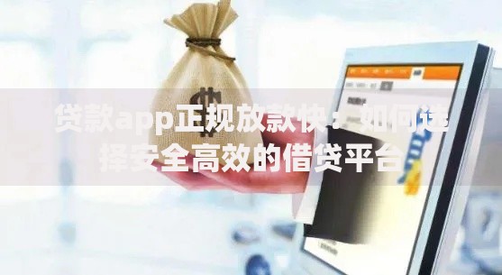 贷款app正规放款快：如何选择安全高效的借贷平台