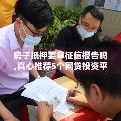 房子抵押要拿征信报告吗,真心推荐5个网贷投资平台