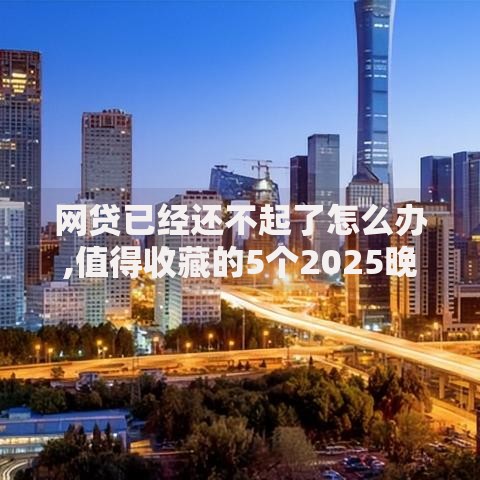 网贷已经还不起了怎么办,值得收藏的5个2025晚上不审核直接放款口子