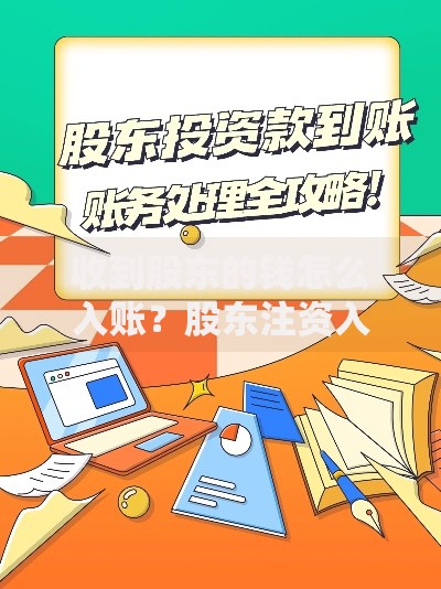 收到股东的钱怎么入账?股东注资入账全流程与常见问题解析 收到股东的钱怎么入账?股东注资入账全流程与常见问题解析