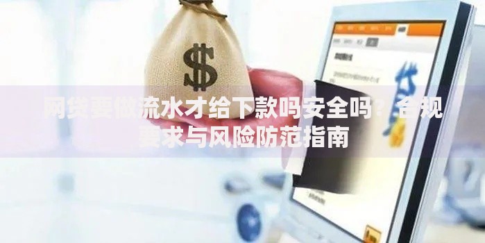 网贷要做流水才给下款吗安全吗?合规要求与风险防范指南 网贷要做流水才给下款吗安全吗?合规要求与风险防范指南
