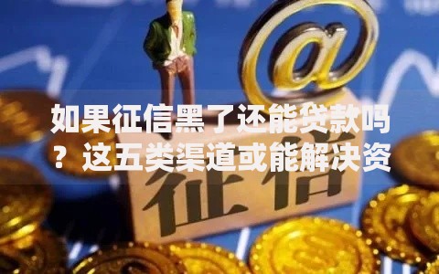 如果征信黑了还能贷款吗？这五类渠道或能解决资金难题