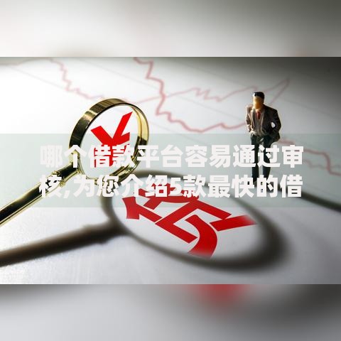 哪个借款平台容易通过审核,为您介绍5款最快的借钱平台是什么