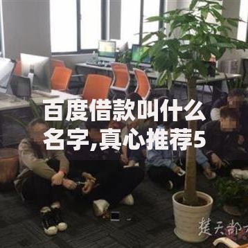 百度借款叫什么名字,真心推荐5个贷款容易通过的平台