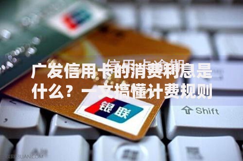 广发信用卡的消费利息是什么？一文搞懂计费规则和避坑技巧