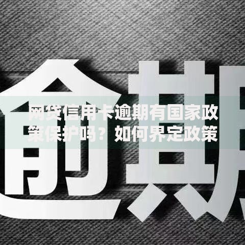 网贷信用卡逾期有国家政策保护吗？如何界定政策边界？