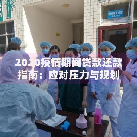 2020疫情期间贷款还款指南：应对压力与规划未来的实用技巧