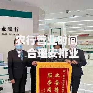 农行营业时间:合理安排业务办理的小窍门 农行营业时间:合理安排业务办理的小窍门