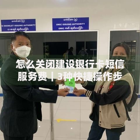 怎么关闭建设银行卡短信服务费｜3种快捷操作步骤实测分享
