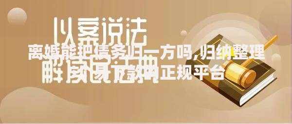 离婚能把债务归一方吗,归纳整理5个易下款的正规平台