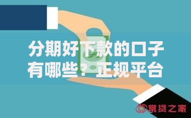 分期好下款的口子有哪些?正规平台深度解析 分期好下款的口子有哪些?正规平台深度解析