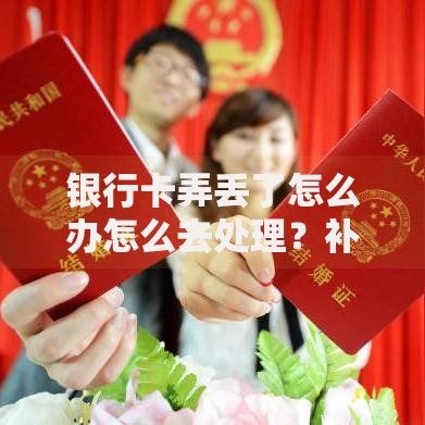 银行卡弄丢了怎么办怎么去处理？补救流程与安全指南