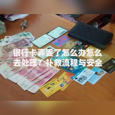 银行卡弄丢了怎么办怎么去处理？补救流程与安全指南