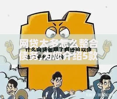 网贷太多怎么整合债务,为您介绍5款平台容易贷款