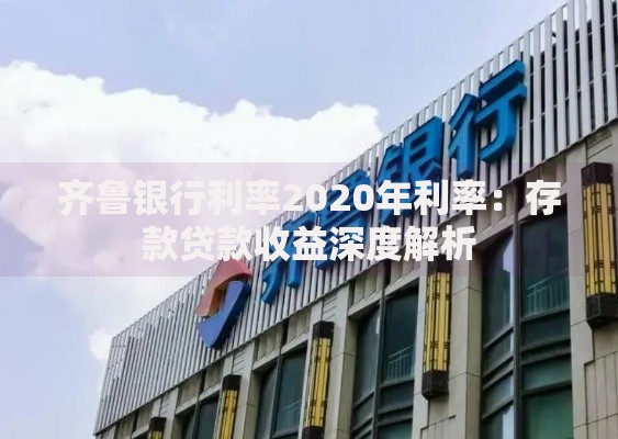 齐鲁银行利率2020年利率：存款贷款收益深度解析