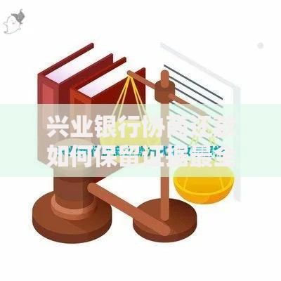 兴业银行协商还款如何保留证据最全指南